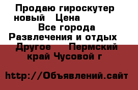 Продаю гироскутер  новый › Цена ­ 12 500 - Все города Развлечения и отдых » Другое   . Пермский край,Чусовой г.